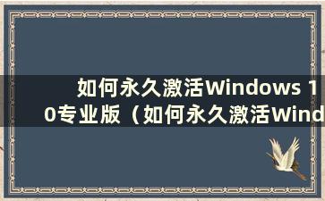 如何永久激活Windows 10专业版（如何永久激活Windows 10专业版激活码2019最新）